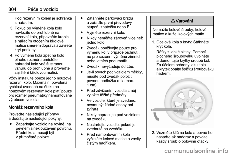 OPEL INSIGNIA BREAK 2019  Uživatelská příručka (in Czech) 304Péče o vozidloPod rezervním kolem je schránka
s nářadím.
3. Pokud po výměně kola kolo nevložíte do prohlubně na
rezervní kolo, připevněte krabici
s nářadím otočením křídlové