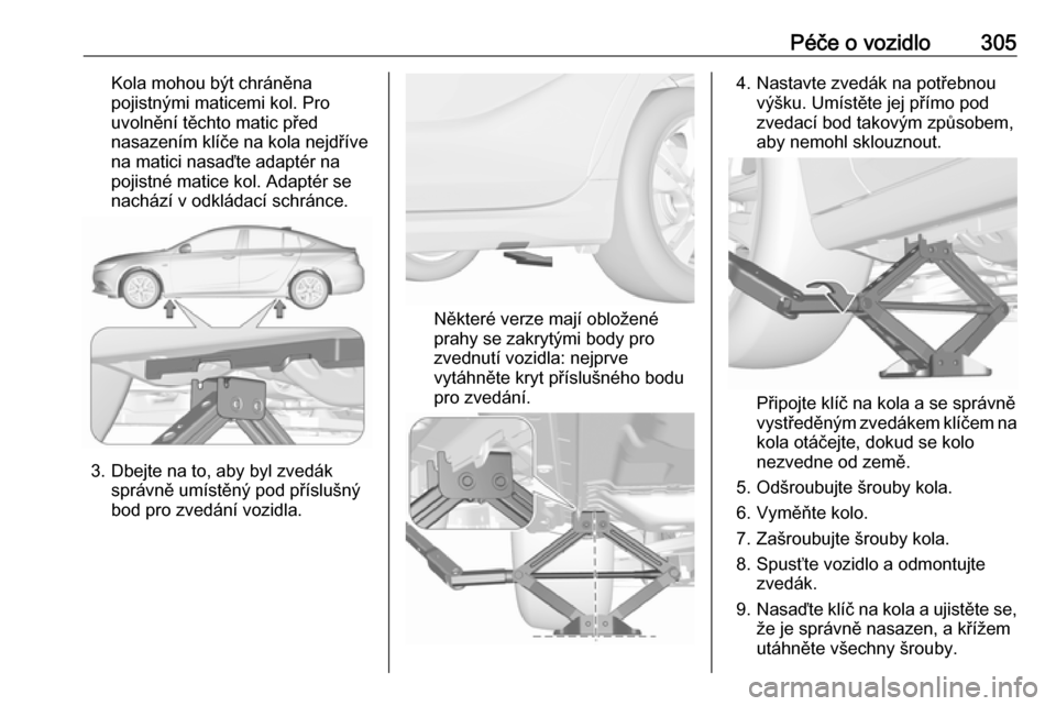 OPEL INSIGNIA BREAK 2019  Uživatelská příručka (in Czech) Péče o vozidlo305Kola mohou být chráněna
pojistnými maticemi kol. Pro
uvolnění těchto matic před
nasazením klíče na kola nejdříve
na matici nasaďte adaptér na
pojistné matice kol. Ad