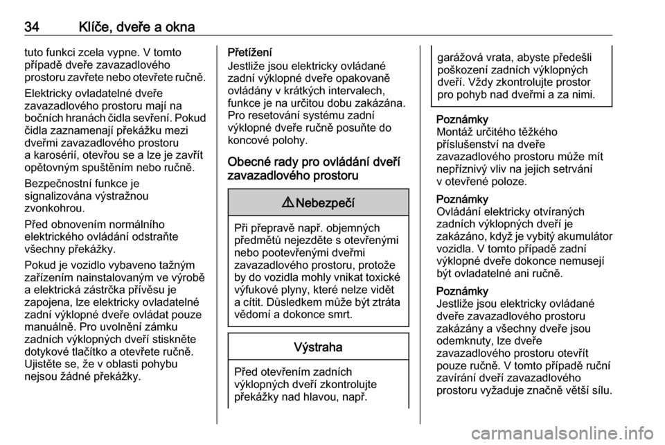 OPEL INSIGNIA BREAK 2019  Uživatelská příručka (in Czech) 34Klíče, dveře a oknatuto funkci zcela vypne. V tomto
případě dveře zavazadlového
prostoru zavřete nebo otevřete ručně.
Elektricky ovladatelné dveře
zavazadlového prostoru mají na
boč