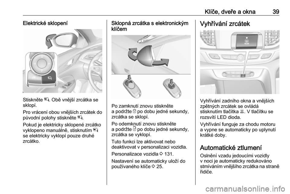 OPEL INSIGNIA BREAK 2019  Uživatelská příručka (in Czech) Klíče, dveře a okna39Elektrické sklopení
Stiskněte n. Obě vnější zrcátka se
sklopí.
Pro vrácení obou vnějších zrcátek do
původní polohy stiskněte  n.
Pokud je elektricky sklopené
