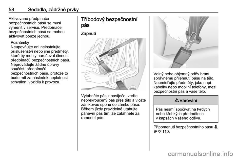 OPEL INSIGNIA BREAK 2019  Uživatelská příručka (in Czech) 58Sedadla, zádržné prvkyAktivované předpínače
bezpečnostních pásů se musí
vyměnit v servisu. Předpínače
bezpečnostních pásů se mohou
aktivovat pouze jednou.
Poznámky
Neupevňujte 