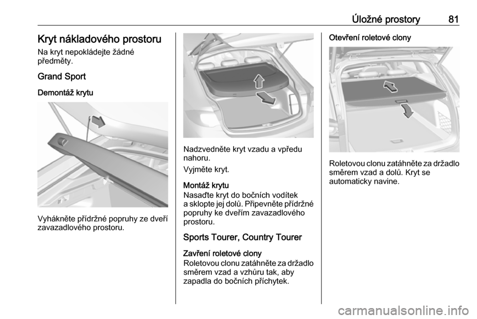 OPEL INSIGNIA BREAK 2019 Uživatelská příručka (in Czech) Úložné prostory81Kryt nákladového prostoru
Na kryt nepokládejte žádné
předměty.
Grand Sport
Demontáž krytu
Vyhákněte přídržné popruhy ze dveří zavazadlového prostoru.
Nadzvednět OPEL INSIGNIA BREAK 2019 Uživatelská příručka (in Czech) Úložné prostory81Kryt nákladového prostoru
Na kryt nepokládejte žádné
předměty.
Grand Sport
Demontáž krytu
Vyhákněte přídržné popruhy ze dveří zavazadlového prostoru.
Nadzvednět