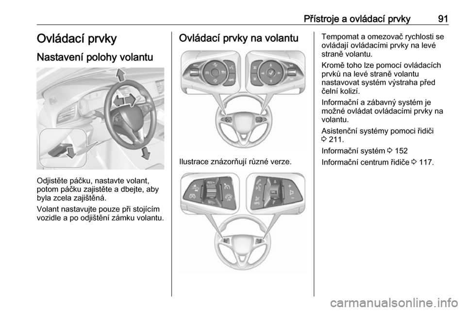 OPEL INSIGNIA BREAK 2019  Uživatelská příručka (in Czech) Přístroje a ovládací prvky91Ovládací prvky
Nastavení polohy volantu
Odjistěte páčku, nastavte volant,
potom páčku zajistěte a dbejte, aby
byla zcela zajištěná.
Volant nastavujte pouze 