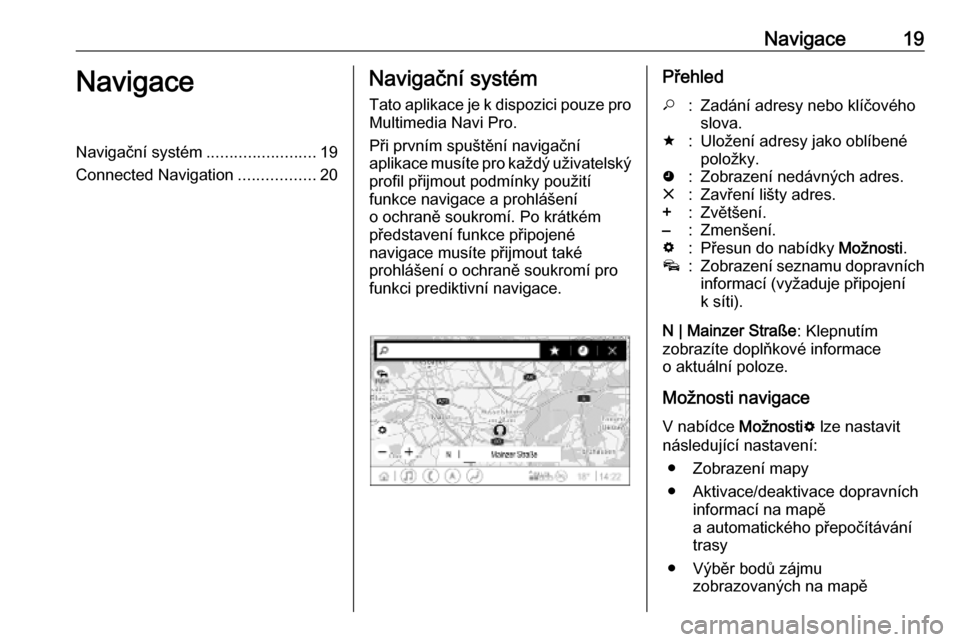 OPEL INSIGNIA BREAK 2019.5 Příručka k informačnímu systému (in Czech) Navigace19NavigaceNavigační systém........................19
Connected Navigation .................20Navigační systém
Tato aplikace je k dispozici pouze pro
Multimedia Navi Pro.
Při prvním spu OPEL INSIGNIA BREAK 2019.5 Příručka k informačnímu systému (in Czech) Navigace19NavigaceNavigační systém........................19
Connected Navigation .................20Navigační systém
Tato aplikace je k dispozici pouze pro
Multimedia Navi Pro.
Při prvním spu