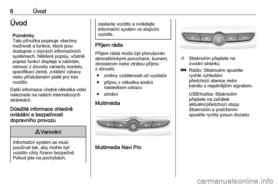 OPEL INSIGNIA BREAK 2019.5 Příručka k informačnímu systému (in Czech) 6ÚvodÚvodPoznámky
Tato příručka popisuje všechny
možnosti a funkce, které jsou
dostupné v různých informačních systémech. Některé popisy, včetně
popisů funkcí displeje a nabídek, OPEL INSIGNIA BREAK 2019.5 Příručka k informačnímu systému (in Czech) 6ÚvodÚvodPoznámky
Tato příručka popisuje všechny
možnosti a funkce, které jsou
dostupné v různých informačních systémech. Některé popisy, včetně
popisů funkcí displeje a nabídek,