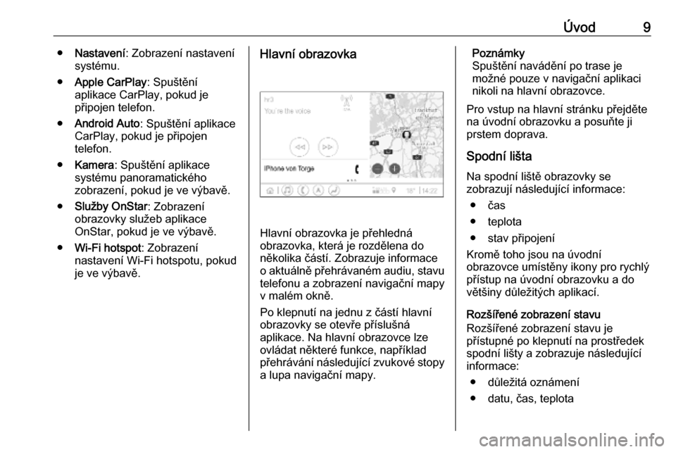 OPEL INSIGNIA BREAK 2019.5  Příručka k informačnímu systému (in Czech) Úvod9●Nastavení : Zobrazení nastavení
systému.
● Apple CarPlay : Spuštění
aplikace CarPlay, pokud je
připojen telefon.
● Android Auto : Spuštění aplikace
CarPlay, pokud je připojen
