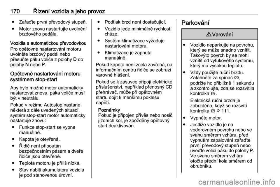 OPEL INSIGNIA BREAK 2019.5  Uživatelská příručka (in Czech) 170Řízení vozidla a jeho provoz● Zařaďte první převodový stupeň.
● Motor znovu nastartujte uvolnění
brzdového pedálu.
Vozidla s automatickou převodovkou
Pro opětovné nastartování