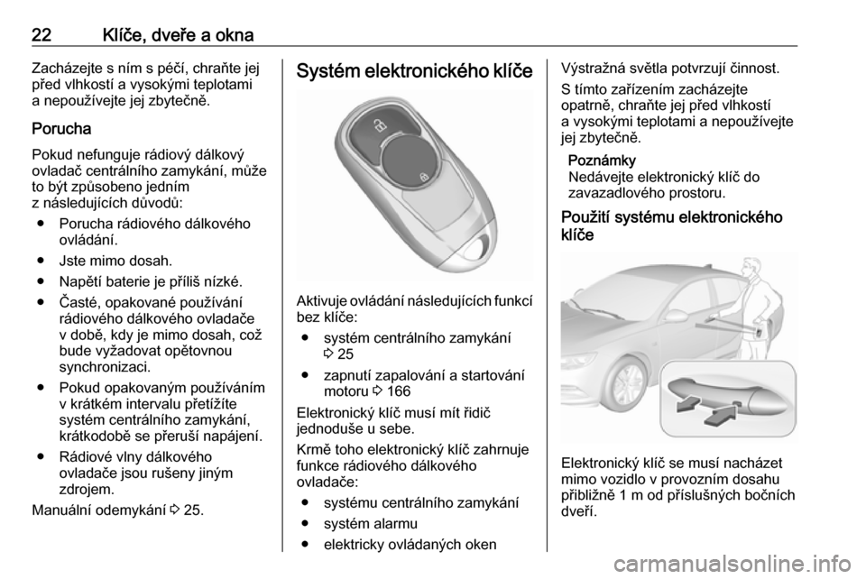 OPEL INSIGNIA BREAK 2019.5  Uživatelská příručka (in Czech) 22Klíče, dveře a oknaZacházejte s ním s péčí, chraňte jej
před vlhkostí a vysokými teplotami
a nepoužívejte jej zbytečně.
Porucha
Pokud nefunguje rádiový dálkový
ovladač centráln