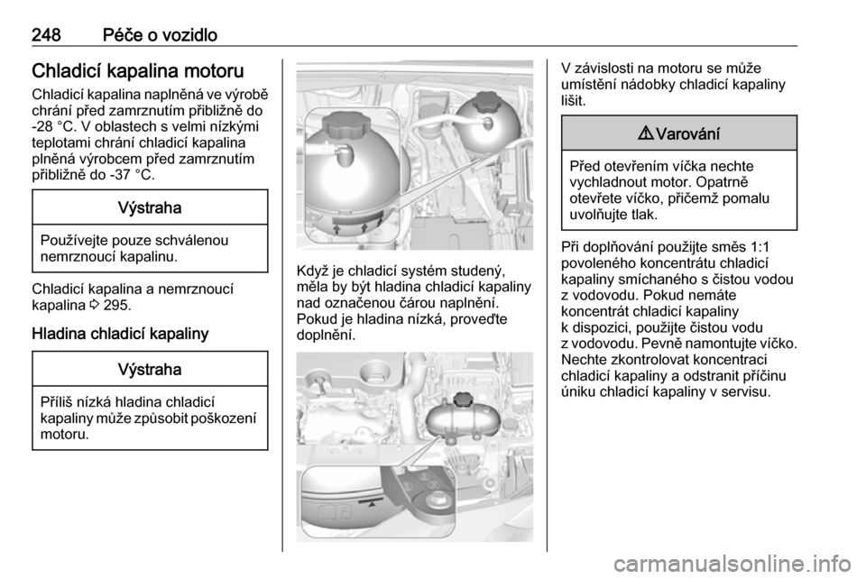 OPEL INSIGNIA BREAK 2019.5  Uživatelská příručka (in Czech) 248Péče o vozidloChladicí kapalina motoruChladicí kapalina naplněná ve výrobě
chrání před zamrznutím přibližně do
-28 °C. V oblastech s velmi nízkými
teplotami chrání chladicí kap