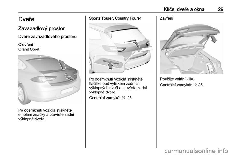 OPEL INSIGNIA BREAK 2019.5  Uživatelská příručka (in Czech) Klíče, dveře a okna29Dveře
Zavazadlový prostor
Dveře zavazadlového prostoru OtevřeníGrand Sport
Po odemknutí vozidla stiskněte
emblém značky a otevřete zadní
výklopné dveře.
Sports T
