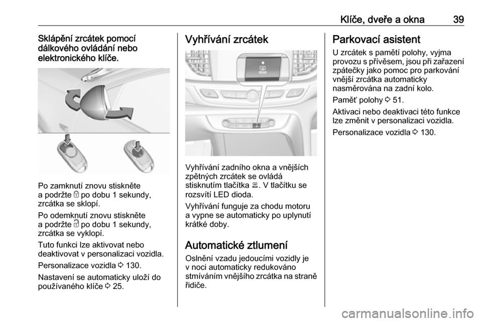 OPEL INSIGNIA BREAK 2019.5  Uživatelská příručka (in Czech) Klíče, dveře a okna39Sklápění zrcátek pomocí
dálkového ovládání nebo
elektronického klíče.
Po zamknutí znovu stiskněte
a podržte  e po dobu 1 sekundy,
zrcátka se sklopí.
Po odemkn