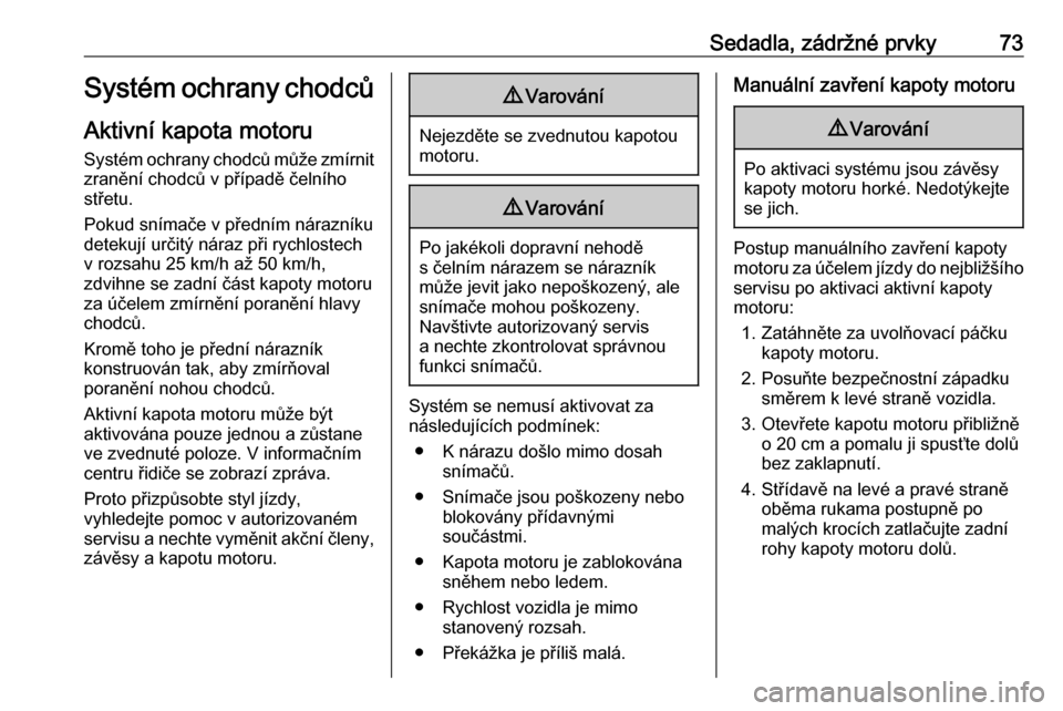 OPEL INSIGNIA BREAK 2019.5  Uživatelská příručka (in Czech) Sedadla, zádržné prvky73Systém ochrany chodců
Aktivní kapota motoru
Systém ochrany chodců může zmírnit zranění chodců v případě čelního
střetu.
Pokud snímače v předním nárazn�