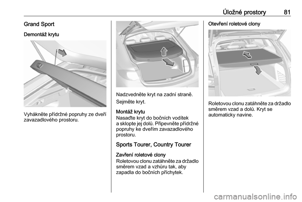 OPEL INSIGNIA BREAK 2019.5  Uživatelská příručka (in Czech) Úložné prostory81Grand SportDemontáž krytu
Vyhákněte přídržné popruhy ze dveří zavazadlového prostoru.
Nadzvedněte kryt na zadní straně.
Sejměte kryt.
Montáž krytu
Nasaďte kryt do