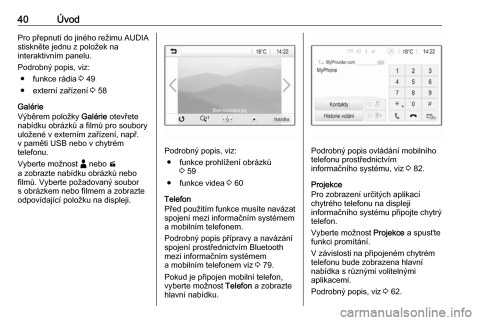 OPEL INSIGNIA BREAK 2020  Příručka k informačnímu systému (in Czech) 40ÚvodPro přepnutí do jiného režimu AUDIAstiskněte jednu z položek na
interaktivním panelu.
Podrobný popis, viz: ● funkce rádia  3 49
● externí zařízení  3 58
Galérie
Výběrem polo