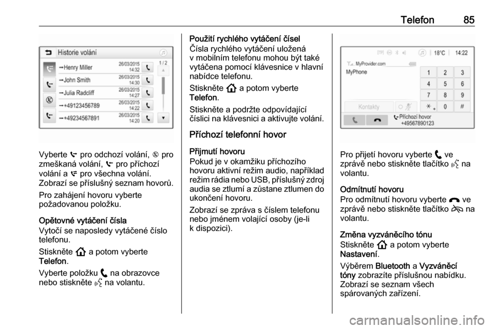 OPEL INSIGNIA BREAK 2020  Příručka k informačnímu systému (in Czech) Telefon85
Vyberte q pro odchozí volání,  r pro
zmeškaná volání,  s pro příchozí
volání a  p pro všechna volání.
Zobrazí se příslušný seznam hovorů.
Pro zahájení hovoru vyberte
p