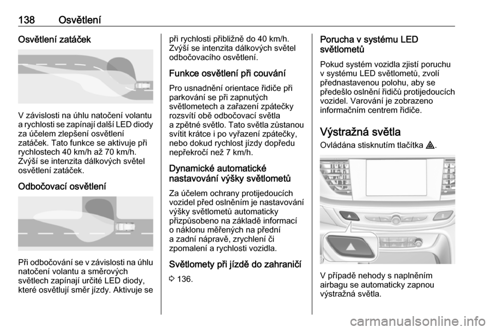 OPEL INSIGNIA BREAK 2020 Uživatelská příručka (in Czech) 138OsvětleníOsvětlení zatáček
V závislosti na úhlu natočení volantu
a rychlosti se zapínají další LED diody za účelem zlepšení osvětlení
zatáček. Tato funkce se aktivuje při
ryc OPEL INSIGNIA BREAK 2020 Uživatelská příručka (in Czech) 138OsvětleníOsvětlení zatáček
V závislosti na úhlu natočení volantu
a rychlosti se zapínají další LED diody za účelem zlepšení osvětlení
zatáček. Tato funkce se aktivuje při
ryc