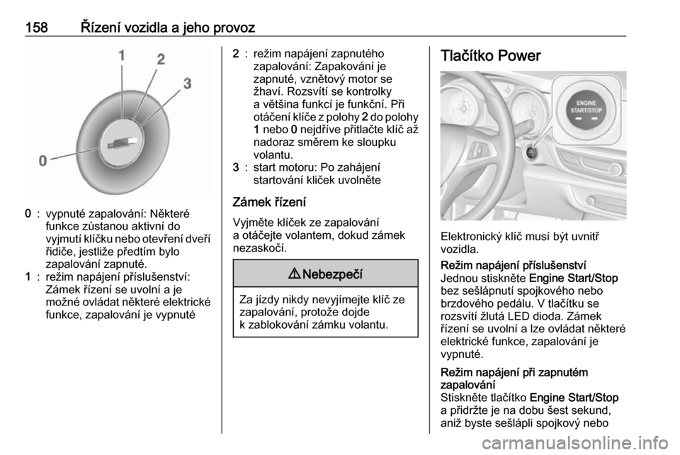 OPEL INSIGNIA BREAK 2020  Uživatelská příručka (in Czech) 158Řízení vozidla a jeho provoz0:vypnuté zapalování: Některé
funkce zůstanou aktivní do
vyjmutí klíčku nebo otevření dveří řidiče, jestliže předtím bylo
zapalování zapnuté.1:r