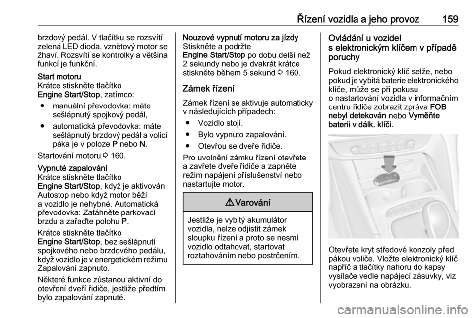 OPEL INSIGNIA BREAK 2020  Uživatelská příručka (in Czech) Řízení vozidla a jeho provoz159brzdový pedál. V tlačítku se rozsvítí
zelená LED dioda, vznětový motor se
žhaví. Rozsvítí se kontrolky a většina
funkcí je funkční.Start motoru
Krá