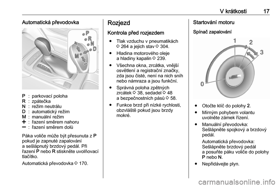 OPEL INSIGNIA BREAK 2020  Uživatelská příručka (in Czech) V krátkosti17Automatická převodovkaP:parkovací polohaR:zpátečkaN:režim neutráluD:automatický režimM:manuální režim<:řazení směrem nahoru]:řazení směrem dolů
Páka voliče může b�