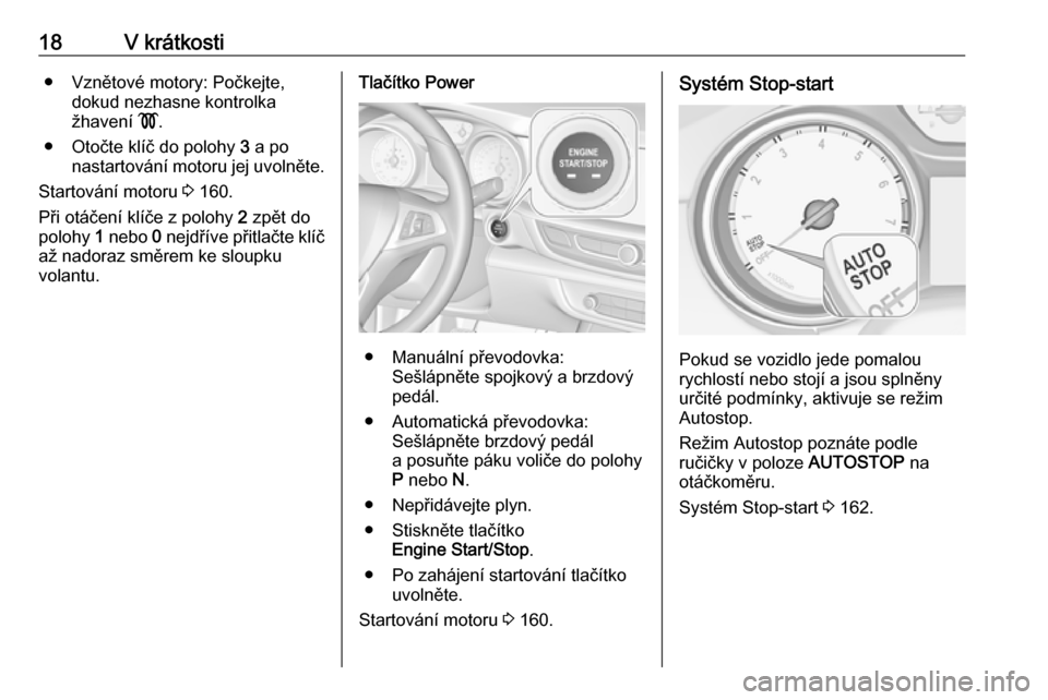 OPEL INSIGNIA BREAK 2020  Uživatelská příručka (in Czech) 18V krátkosti● Vznětové motory: Počkejte,dokud nezhasne kontrolka
žhavení  !.
● Otočte klíč do polohy  3 a po
nastartování motoru jej uvolněte.
Startování motoru  3 160.
Při otáče