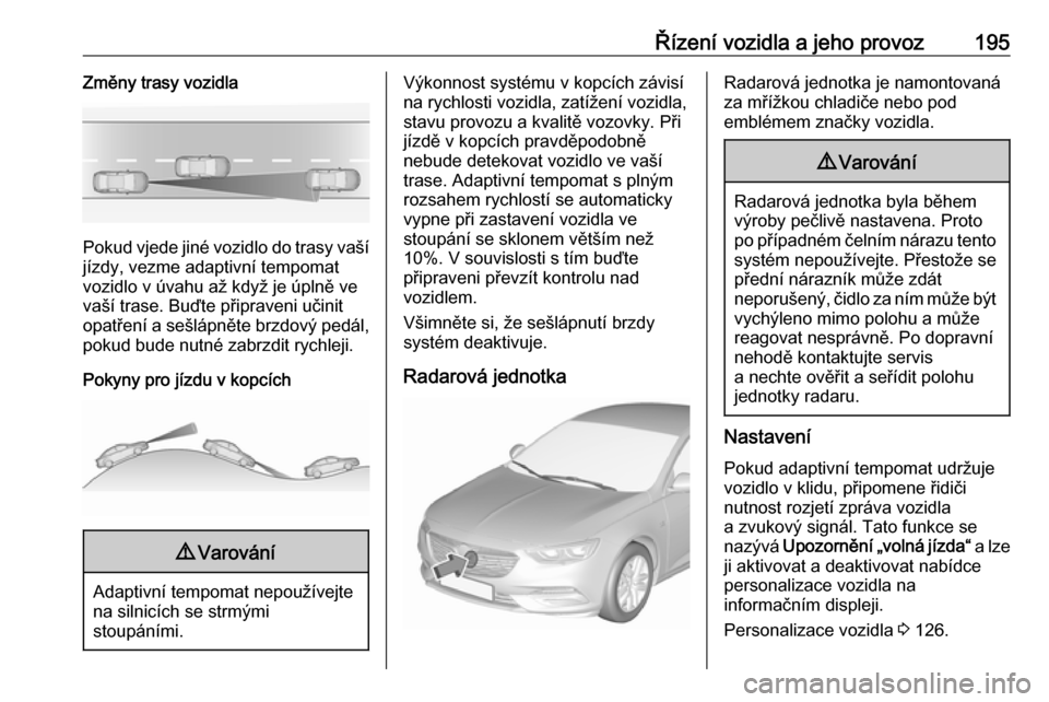 OPEL INSIGNIA BREAK 2020 Uživatelská příručka (in Czech) Řízení vozidla a jeho provoz195Změny trasy vozidla
Pokud vjede jiné vozidlo do trasy vašíjízdy, vezme adaptivní tempomat
vozidlo v úvahu až když je úplně ve
vaší trase. Buďte připrav OPEL INSIGNIA BREAK 2020 Uživatelská příručka (in Czech) Řízení vozidla a jeho provoz195Změny trasy vozidla
Pokud vjede jiné vozidlo do trasy vašíjízdy, vezme adaptivní tempomat
vozidlo v úvahu až když je úplně ve
vaší trase. Buďte připrav