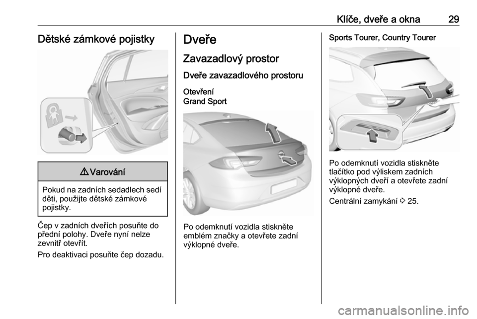 OPEL INSIGNIA BREAK 2020 Uživatelská příručka (in Czech) Klíče, dveře a okna29Dětské zámkové pojistky9Varování
Pokud na zadních sedadlech sedí
děti, použijte dětské zámkové
pojistky.
Čep v zadních dveřích posuňte do
přední polohy. Dv OPEL INSIGNIA BREAK 2020 Uživatelská příručka (in Czech) Klíče, dveře a okna29Dětské zámkové pojistky9Varování
Pokud na zadních sedadlech sedí
děti, použijte dětské zámkové
pojistky.
Čep v zadních dveřích posuňte do
přední polohy. Dv