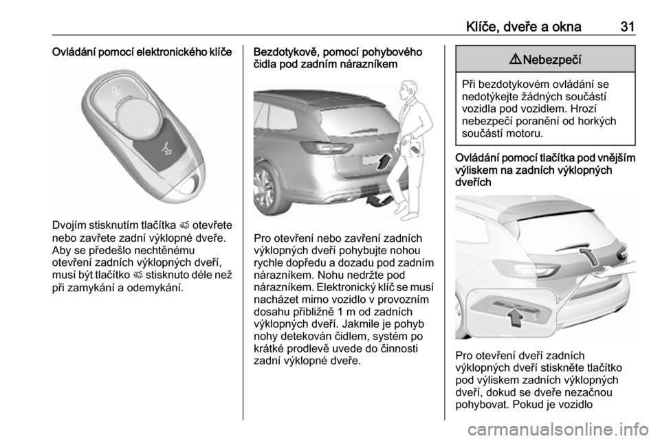 OPEL INSIGNIA BREAK 2020 Uživatelská příručka (in Czech) Klíče, dveře a okna31Ovládání pomocí elektronického klíče
Dvojím stisknutím tlačítka X otevřete
nebo zavřete zadní výklopné dveře.
Aby se předešlo nechtěnému
otevření zadníc OPEL INSIGNIA BREAK 2020 Uživatelská příručka (in Czech) Klíče, dveře a okna31Ovládání pomocí elektronického klíče
Dvojím stisknutím tlačítka X otevřete
nebo zavřete zadní výklopné dveře.
Aby se předešlo nechtěnému
otevření zadníc