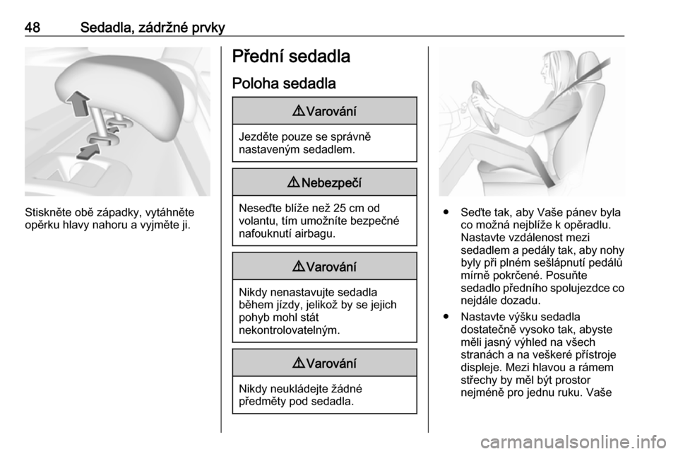 OPEL INSIGNIA BREAK 2020  Uživatelská příručka (in Czech) 48Sedadla, zádržné prvky
Stiskněte obě západky, vytáhněte
opěrku hlavy nahoru a vyjměte ji.
Přední sedadla
Poloha sedadla9 Varování
Jezděte pouze se správně
nastaveným sedadlem.
9 Ne