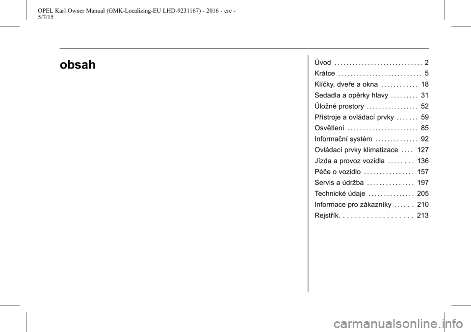 OPEL KARL 2015.75  Uživatelská příručka (in Czech) OPEL Karl Owner Manual (GMK-Localizing-EU LHD-9231167) - 2016 - crc -
5/7/15
obsahÚvod . . . . . . . . . . . . . . . . . . . . . . . . . . . . . 2
Krátce . . . . . . . . . . . . . . . . . . . . . . 