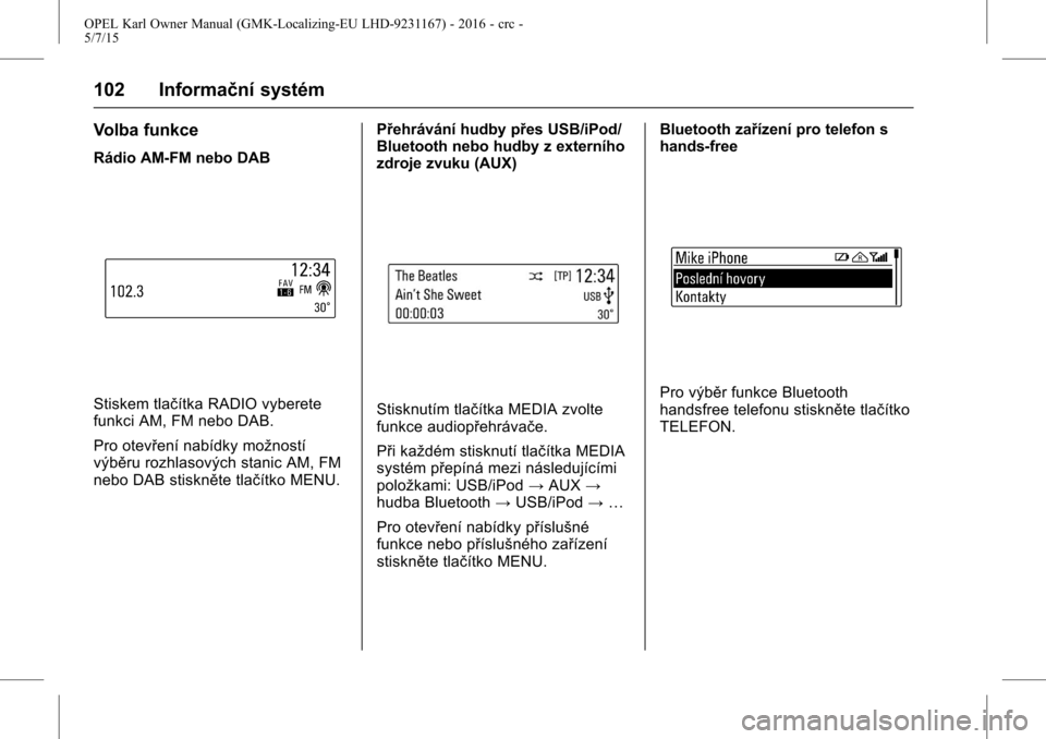 OPEL KARL 2015.75 Uživatelská příručka (in Czech) OPEL Karl Owner Manual (GMK-Localizing-EU LHD-9231167) - 2016 - crc -
5/7/15
102 Informační systém
Volba funkce
Rádio AM-FM nebo DAB
Stiskem tlačítka RADIO vyberete
funkci AM, FM nebo DAB.
Pro o OPEL KARL 2015.75 Uživatelská příručka (in Czech) OPEL Karl Owner Manual (GMK-Localizing-EU LHD-9231167) - 2016 - crc -
5/7/15
102 Informační systém
Volba funkce
Rádio AM-FM nebo DAB
Stiskem tlačítka RADIO vyberete
funkci AM, FM nebo DAB.
Pro o