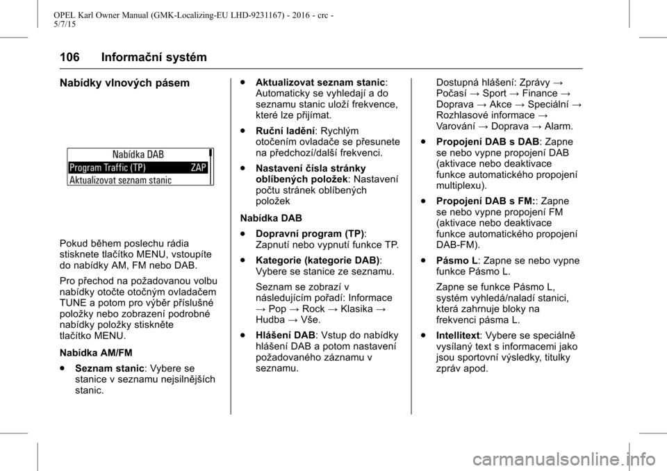 OPEL KARL 2015.75 Uživatelská příručka (in Czech) OPEL Karl Owner Manual (GMK-Localizing-EU LHD-9231167) - 2016 - crc -
5/7/15
106 Informační systém
Nabídky vlnových pásem
Pokud během poslechu rádia
stisknete tlačítko MENU, vstoupíte
do na OPEL KARL 2015.75 Uživatelská příručka (in Czech) OPEL Karl Owner Manual (GMK-Localizing-EU LHD-9231167) - 2016 - crc -
5/7/15
106 Informační systém
Nabídky vlnových pásem
Pokud během poslechu rádia
stisknete tlačítko MENU, vstoupíte
do na