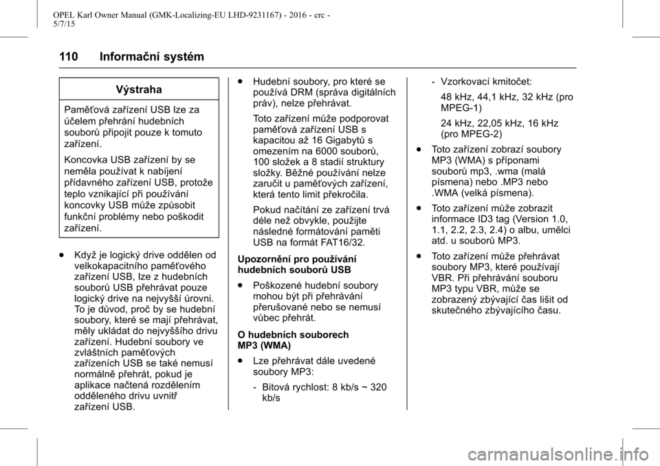OPEL KARL 2015.75  Uživatelská příručka (in Czech) OPEL Karl Owner Manual (GMK-Localizing-EU LHD-9231167) - 2016 - crc -
5/7/15
110 Informační systém
Výstraha
Paměťová zařízení USB lze za
účelem přehrání hudebních
souborůpřipojit pou
