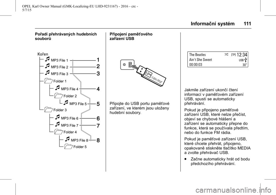 OPEL KARL 2015.75 Uživatelská příručka (in Czech) OPEL Karl Owner Manual (GMK-Localizing-EU LHD-9231167) - 2016 - crc -
5/7/15
Informační systém 111
Pořadí přehrávaných hudebních
souborůPřipojení paměťového
zařízení USB
Připojte do OPEL KARL 2015.75 Uživatelská příručka (in Czech) OPEL Karl Owner Manual (GMK-Localizing-EU LHD-9231167) - 2016 - crc -
5/7/15
Informační systém 111
Pořadí přehrávaných hudebních
souborůPřipojení paměťového
zařízení USB
Připojte do