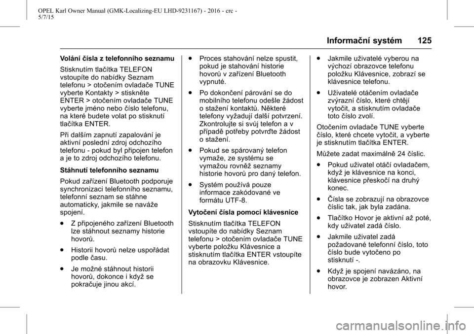 OPEL KARL 2015.75 Uživatelská příručka (in Czech) OPEL Karl Owner Manual (GMK-Localizing-EU LHD-9231167) - 2016 - crc -
5/7/15
Informační systém 125
Voláníčísla z telefonního seznamu
Stisknutím tlačítka TELEFON
vstoupíte do nabídky Sezna OPEL KARL 2015.75 Uživatelská příručka (in Czech) OPEL Karl Owner Manual (GMK-Localizing-EU LHD-9231167) - 2016 - crc -
5/7/15
Informační systém 125
Voláníčísla z telefonního seznamu
Stisknutím tlačítka TELEFON
vstoupíte do nabídky Sezna