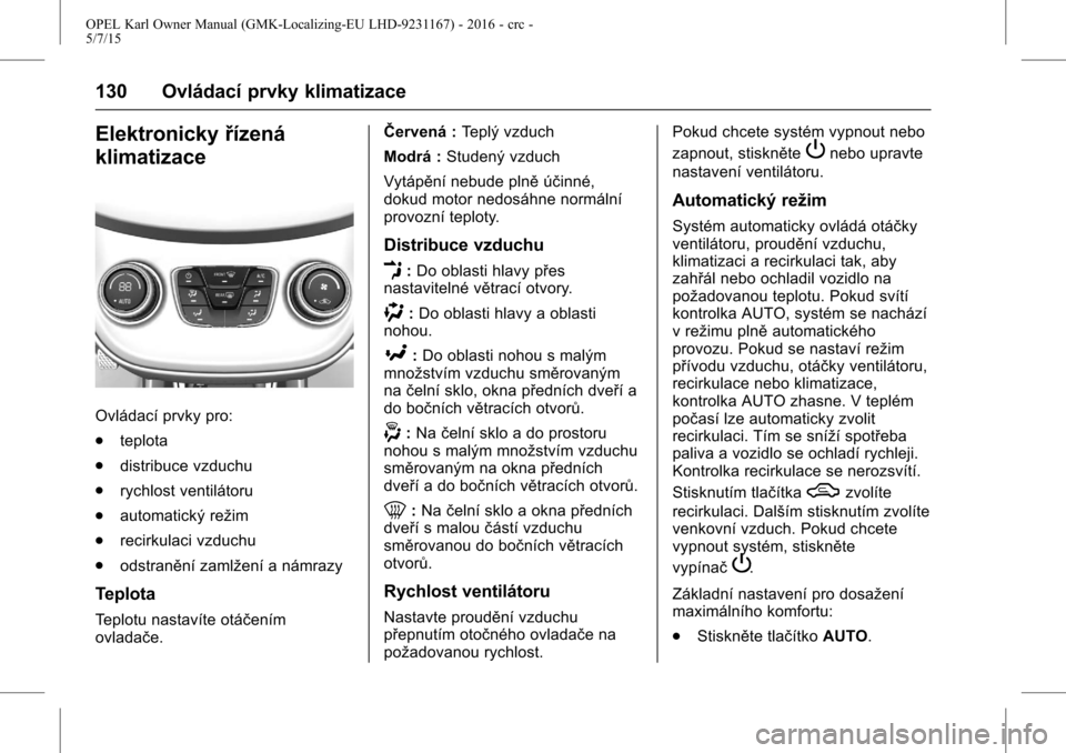 OPEL KARL 2015.75 Uživatelská příručka (in Czech) OPEL Karl Owner Manual (GMK-Localizing-EU LHD-9231167) - 2016 - crc -
5/7/15
130 Ovládací prvky klimatizace
Elektronickyřízená
klimatizace
Ovládací prvky pro:
. teplota
. distribuce vzduchu
. r OPEL KARL 2015.75 Uživatelská příručka (in Czech) OPEL Karl Owner Manual (GMK-Localizing-EU LHD-9231167) - 2016 - crc -
5/7/15
130 Ovládací prvky klimatizace
Elektronickyřízená
klimatizace
Ovládací prvky pro:
. teplota
. distribuce vzduchu
. r