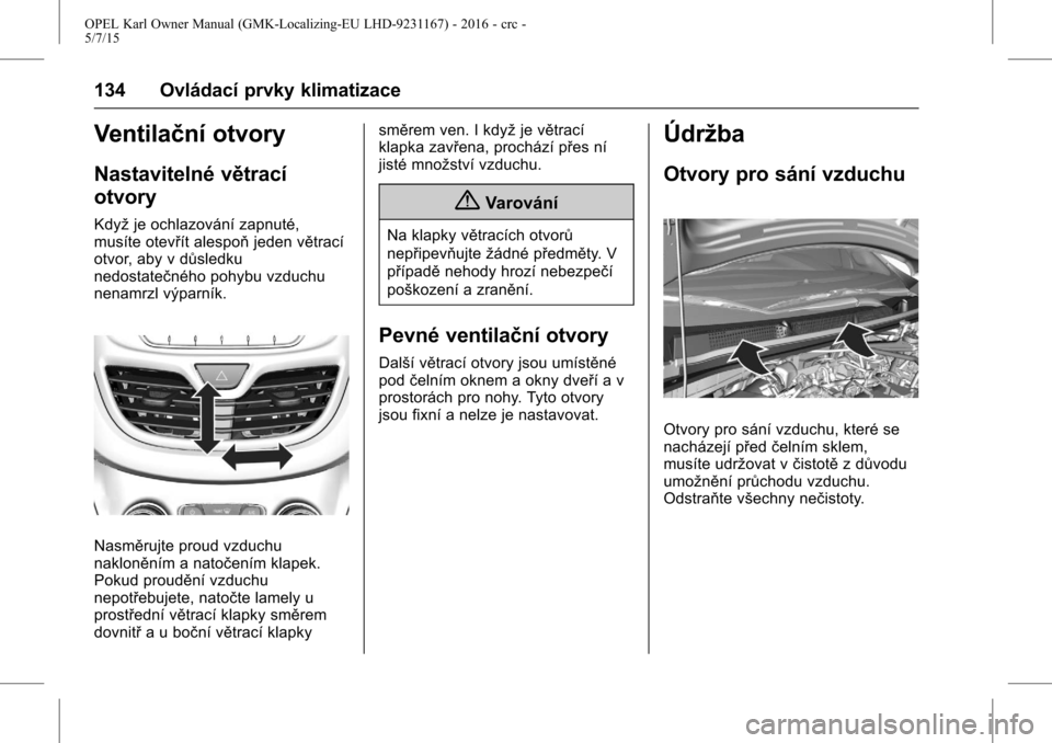 OPEL KARL 2015.75  Uživatelská příručka (in Czech) OPEL Karl Owner Manual (GMK-Localizing-EU LHD-9231167) - 2016 - crc -
5/7/15
134 Ovládací prvky klimatizace
Ventilační otvory
Nastavitelné větrací
otvory
Kdyžje ochlazování zapnuté,
musíte