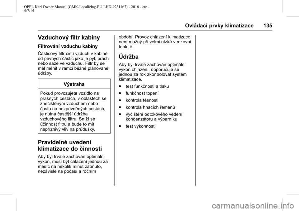 OPEL KARL 2015.75  Uživatelská příručka (in Czech) OPEL Karl Owner Manual (GMK-Localizing-EU LHD-9231167) - 2016 - crc -
5/7/15
Ovládací prvky klimatizace 135
Vzduchový filtr kabiny
Filtrování vzduchu kabiny
ŜŦásticový filtrčistí vzduch v k