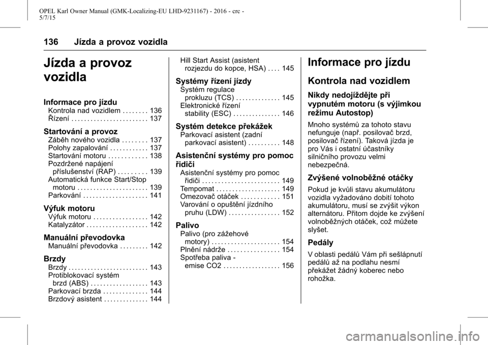 OPEL KARL 2015.75  Uživatelská příručka (in Czech) OPEL Karl Owner Manual (GMK-Localizing-EU LHD-9231167) - 2016 - crc -
5/7/15
136 Jízda a provoz vozidla
Jízda a provoz
vozidla
Informace pro jízdu
Kontrola nad vozidlem . . . . . . . . 136
Řízen�