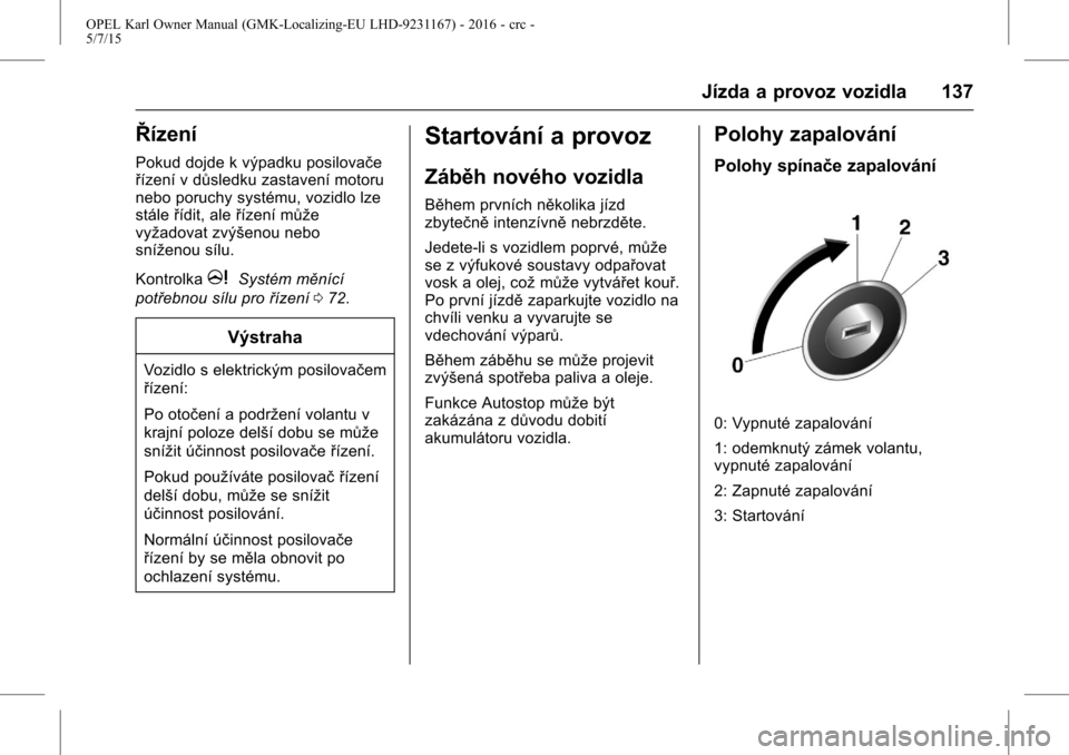 OPEL KARL 2015.75  Uživatelská příručka (in Czech) OPEL Karl Owner Manual (GMK-Localizing-EU LHD-9231167) - 2016 - crc -
5/7/15
Jízda a provoz vozidla 137
Řízení
Pokud dojde k výpadku posilovače
řízení v důsledku zastavení motoru
nebo poruc