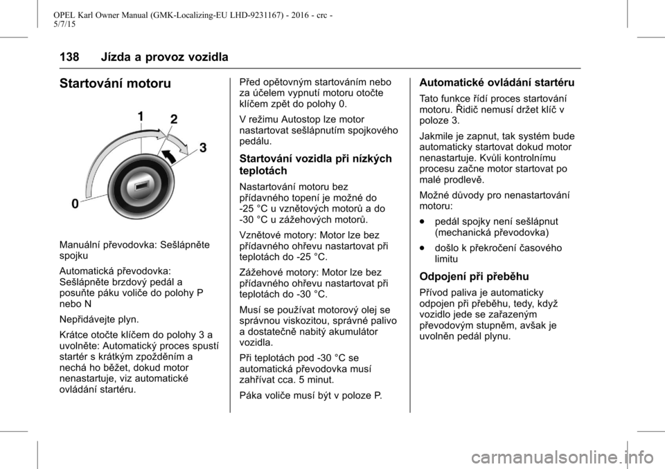 OPEL KARL 2015.75  Uživatelská příručka (in Czech) OPEL Karl Owner Manual (GMK-Localizing-EU LHD-9231167) - 2016 - crc -
5/7/15
138 Jízda a provoz vozidla
Startování motoru
Manuální převodovka: Sešlápněte
spojku
Automatická převodovka:
Seš