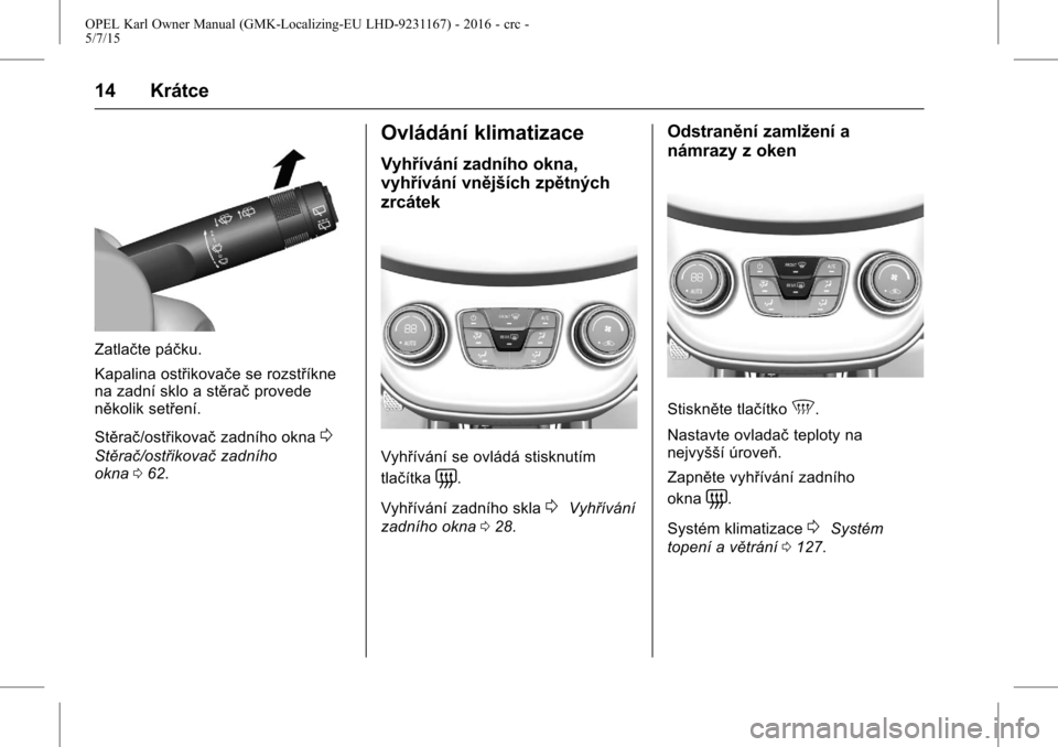 OPEL KARL 2015.75  Uživatelská příručka (in Czech) OPEL Karl Owner Manual (GMK-Localizing-EU LHD-9231167) - 2016 - crc -
5/7/15
14 Krátce
Zatlačte páčku.
Kapalina ostřikovače se rozstříkne
na zadní sklo a stěračprovede
několik setření.
S