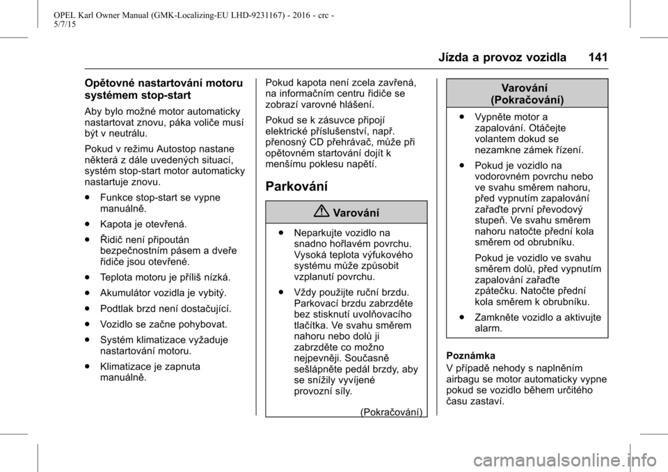 OPEL KARL 2015.75  Uživatelská příručka (in Czech) OPEL Karl Owner Manual (GMK-Localizing-EU LHD-9231167) - 2016 - crc -
5/7/15
Jízda a provoz vozidla 141
Opětovné nastartování motoru
systémem stop-start
Aby bylo možné motor automaticky
nastar