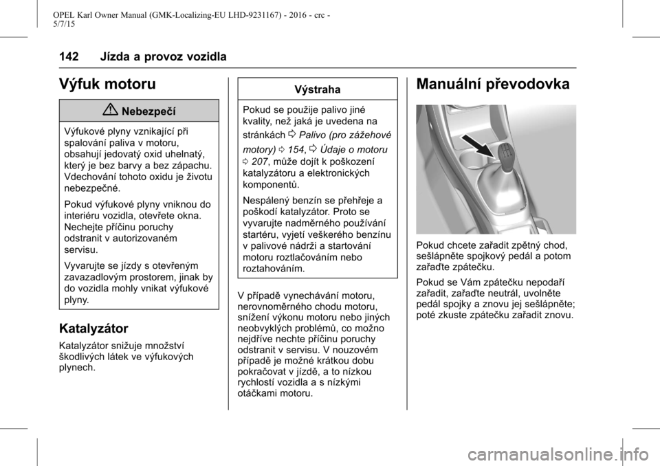 OPEL KARL 2015.75  Uživatelská příručka (in Czech) OPEL Karl Owner Manual (GMK-Localizing-EU LHD-9231167) - 2016 - crc -
5/7/15
142 Jízda a provoz vozidla
Výfuk motoru
{Nebezpečí
Výfukové plyny vznikající při
spalování paliva v motoru,
obsa