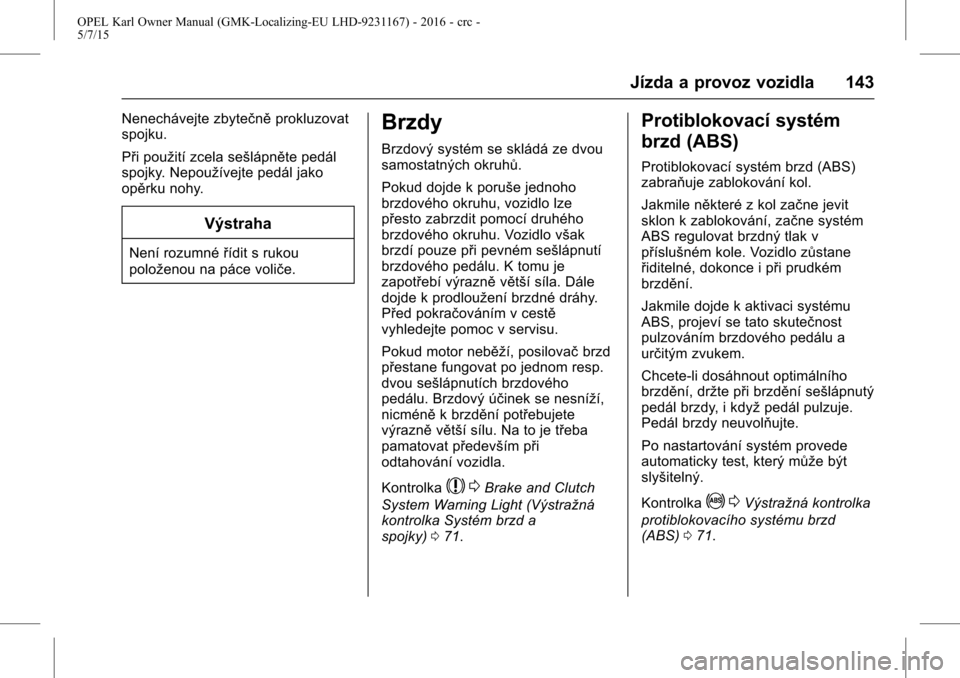 OPEL KARL 2015.75  Uživatelská příručka (in Czech) OPEL Karl Owner Manual (GMK-Localizing-EU LHD-9231167) - 2016 - crc -
5/7/15
Jízda a provoz vozidla 143
Nenechávejte zbytečněprokluzovat
spojku.
Při použití zcela sešlápněte pedál
spojky. N
