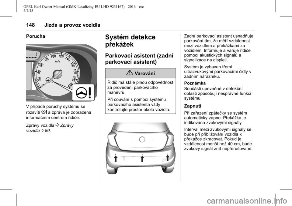 OPEL KARL 2015.75 Uživatelská příručka (in Czech) OPEL Karl Owner Manual (GMK-Localizing-EU LHD-9231167) - 2016 - crc -
5/7/15
148 Jízda a provoz vozidla
Porucha
V případěporuchy systému se
rozsvítí
ma zpráva je zobrazena
informačním centre OPEL KARL 2015.75 Uživatelská příručka (in Czech) OPEL Karl Owner Manual (GMK-Localizing-EU LHD-9231167) - 2016 - crc -
5/7/15
148 Jízda a provoz vozidla
Porucha
V případěporuchy systému se
rozsvítí
ma zpráva je zobrazena
informačním centre