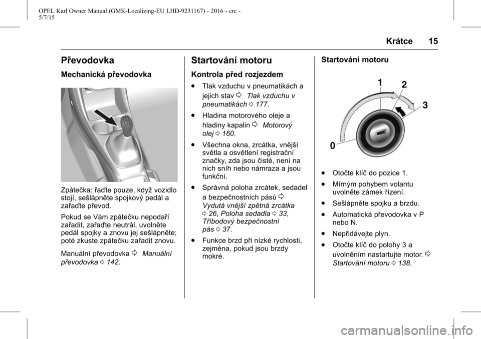 OPEL KARL 2015.75 Uživatelská příručka (in Czech) OPEL Karl Owner Manual (GMK-Localizing-EU LHD-9231167) - 2016 - crc -
5/7/15
Krátce 15
Převodovka
Mechanická převodovka
Zpátečka:řaďte pouze, když vozidlo
stojí, sešlápněte spojkový ped OPEL KARL 2015.75 Uživatelská příručka (in Czech) OPEL Karl Owner Manual (GMK-Localizing-EU LHD-9231167) - 2016 - crc -
5/7/15
Krátce 15
Převodovka
Mechanická převodovka
Zpátečka:řaďte pouze, když vozidlo
stojí, sešlápněte spojkový ped