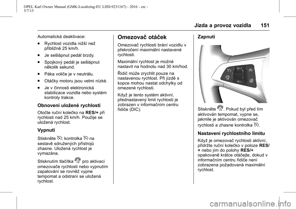OPEL KARL 2015.75 Uživatelská příručka (in Czech) OPEL Karl Owner Manual (GMK-Localizing-EU LHD-9231167) - 2016 - crc -
5/7/15
Jízda a provoz vozidla 151
Automatická deaktivace:
.Rychlost vozidla nižší než
přibližně 25 km/h.
. Je sešlápnut OPEL KARL 2015.75 Uživatelská příručka (in Czech) OPEL Karl Owner Manual (GMK-Localizing-EU LHD-9231167) - 2016 - crc -
5/7/15
Jízda a provoz vozidla 151
Automatická deaktivace:
.Rychlost vozidla nižší než
přibližně 25 km/h.
. Je sešlápnut
