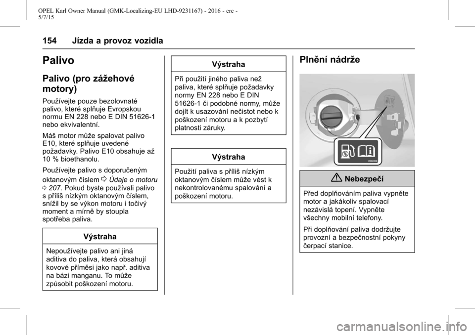 OPEL KARL 2015.75  Uživatelská příručka (in Czech) OPEL Karl Owner Manual (GMK-Localizing-EU LHD-9231167) - 2016 - crc -
5/7/15
154 Jízda a provoz vozidla
Palivo
Palivo (pro zážehové
motory)
Používejte pouze bezolovnaté
palivo, které splňuje 