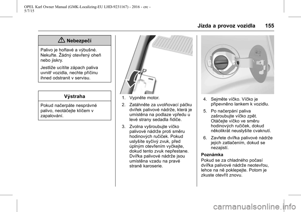 OPEL KARL 2015.75 Uživatelská příručka (in Czech) OPEL Karl Owner Manual (GMK-Localizing-EU LHD-9231167) - 2016 - crc -
5/7/15
Jízda a provoz vozidla 155
{Nebezpečí
Palivo je hořlavé a výbušné.
Nekuřte.Žádný otevřený oheň
nebo jiskry.
OPEL KARL 2015.75 Uživatelská příručka (in Czech) OPEL Karl Owner Manual (GMK-Localizing-EU LHD-9231167) - 2016 - crc -
5/7/15
Jízda a provoz vozidla 155
{Nebezpečí
Palivo je hořlavé a výbušné.
Nekuřte.Žádný otevřený oheň
nebo jiskry.