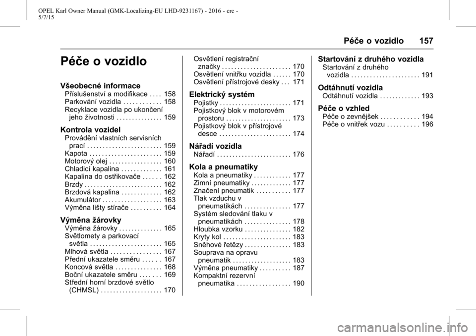 OPEL KARL 2015.75  Uživatelská příručka (in Czech) OPEL Karl Owner Manual (GMK-Localizing-EU LHD-9231167) - 2016 - crc -
5/7/15
Péče o vozidlo 157
Péče o vozidlo
Všeobecné informace
Příslušenství a modifikace . . . . 158
Parkování vozidla 
